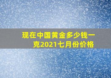 现在中国黄金多少钱一克2021七月份价格