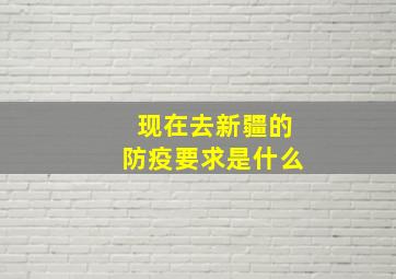 现在去新疆的防疫要求是什么