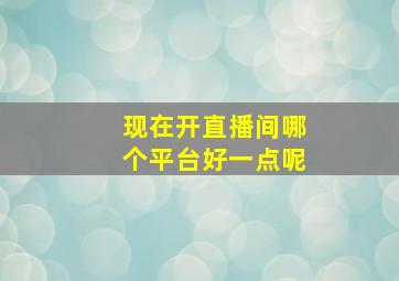 现在开直播间哪个平台好一点呢