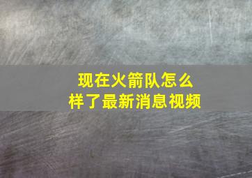 现在火箭队怎么样了最新消息视频