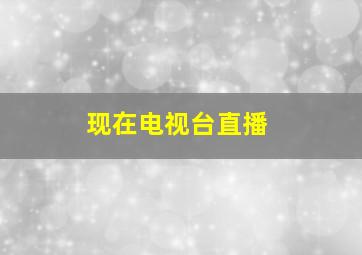 现在电视台直播