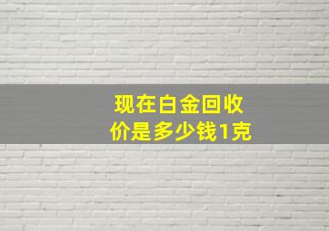 现在白金回收价是多少钱1克