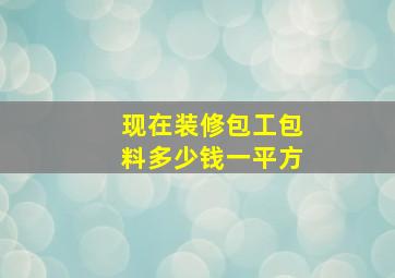 现在装修包工包料多少钱一平方