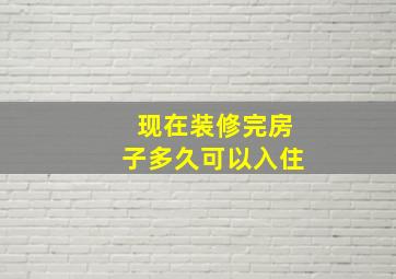 现在装修完房子多久可以入住