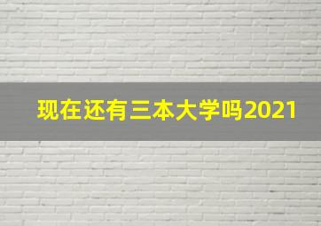 现在还有三本大学吗2021