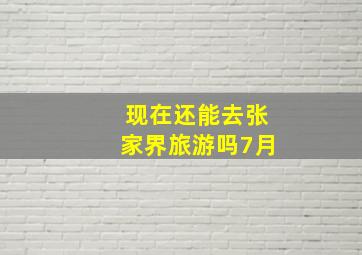 现在还能去张家界旅游吗7月