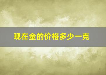 现在金的价格多少一克