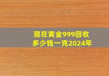 现在黄金999回收多少钱一克2024年