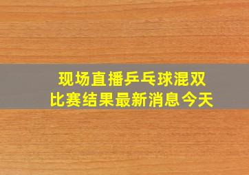 现场直播乒乓球混双比赛结果最新消息今天