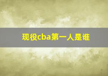 现役cba第一人是谁