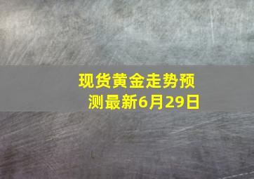 现货黄金走势预测最新6月29日