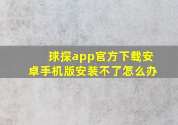 球探app官方下载安卓手机版安装不了怎么办