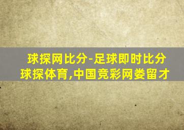 球探网比分-足球即时比分球探体育,中国竞彩网娄留才