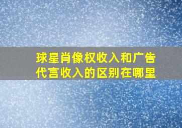 球星肖像权收入和广告代言收入的区别在哪里