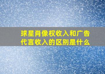 球星肖像权收入和广告代言收入的区别是什么