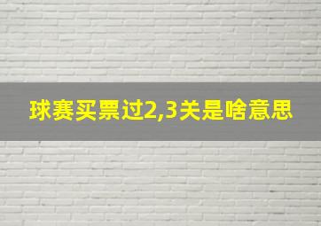 球赛买票过2,3关是啥意思