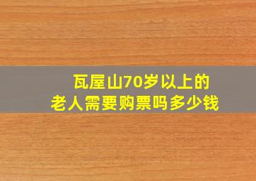 瓦屋山70岁以上的老人需要购票吗多少钱