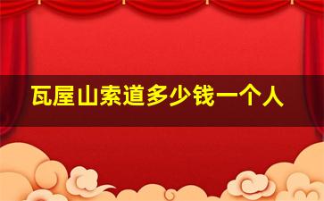 瓦屋山索道多少钱一个人