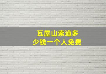 瓦屋山索道多少钱一个人免费