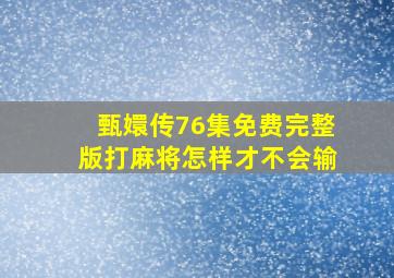 甄嬛传76集免费完整版打麻将怎样才不会输