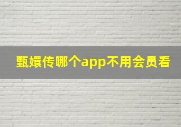 甄嬛传哪个app不用会员看