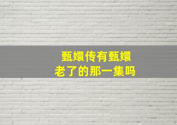 甄嬛传有甄嬛老了的那一集吗