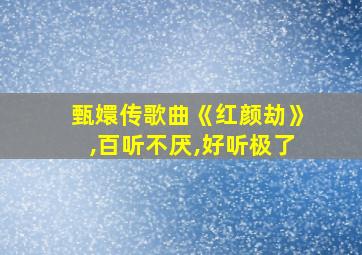 甄嬛传歌曲《红颜劫》,百听不厌,好听极了