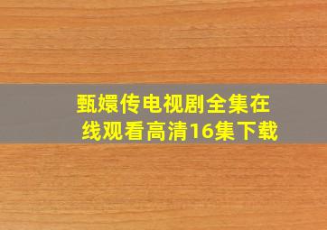 甄嬛传电视剧全集在线观看高清16集下载