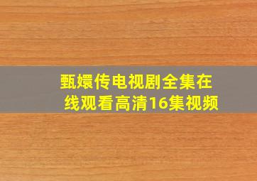 甄嬛传电视剧全集在线观看高清16集视频