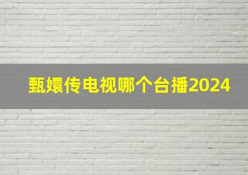 甄嬛传电视哪个台播2024