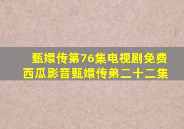 甄嬛传第76集电视剧免费西瓜影音甄嬛传弟二十二集