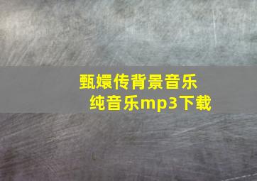 甄嬛传背景音乐纯音乐mp3下载