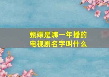 甄嬛是哪一年播的电视剧名字叫什么