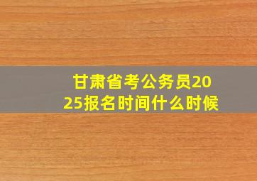 甘肃省考公务员2025报名时间什么时候