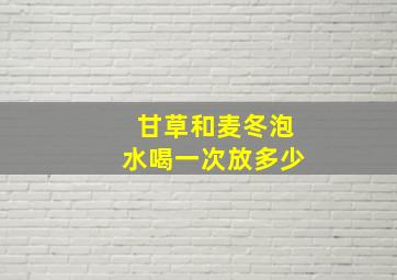 甘草和麦冬泡水喝一次放多少