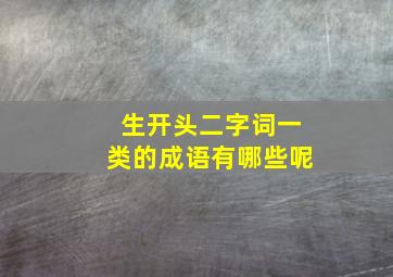 生开头二字词一类的成语有哪些呢