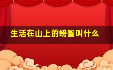 生活在山上的螃蟹叫什么