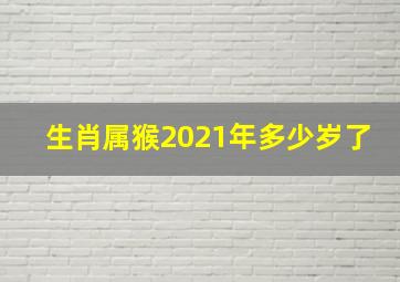 生肖属猴2021年多少岁了