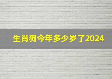 生肖狗今年多少岁了2024