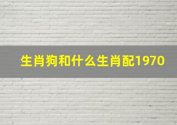 生肖狗和什么生肖配1970