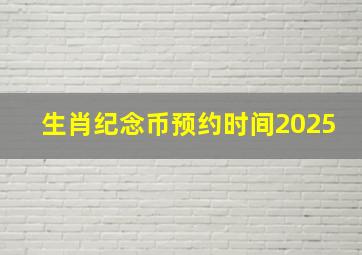 生肖纪念币预约时间2025