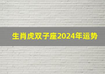 生肖虎双子座2024年运势