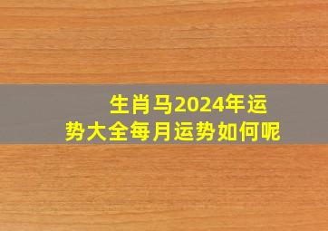 生肖马2024年运势大全每月运势如何呢