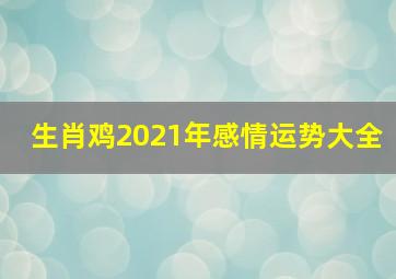 生肖鸡2021年感情运势大全