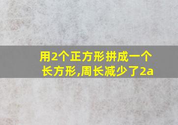 用2个正方形拼成一个长方形,周长减少了2a