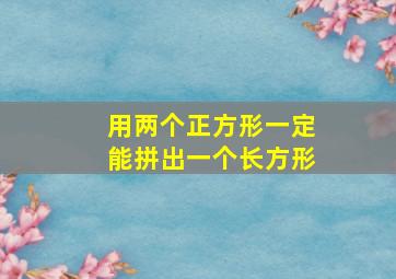 用两个正方形一定能拼出一个长方形