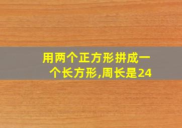 用两个正方形拼成一个长方形,周长是24