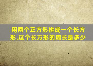 用两个正方形拼成一个长方形,这个长方形的周长是多少