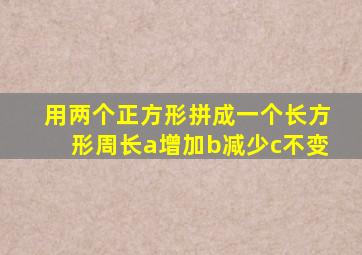 用两个正方形拼成一个长方形周长a增加b减少c不变