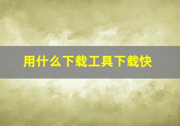 用什么下载工具下载快